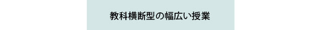 １年次：教科横断型の幅広い授業を行う